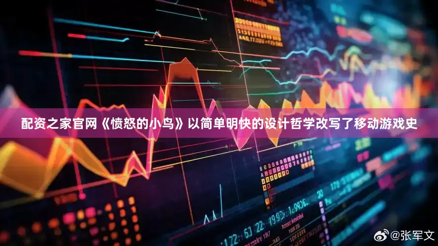 配资之家官网《愤怒的小鸟》以简单明快的设计哲学改写了移动游戏史