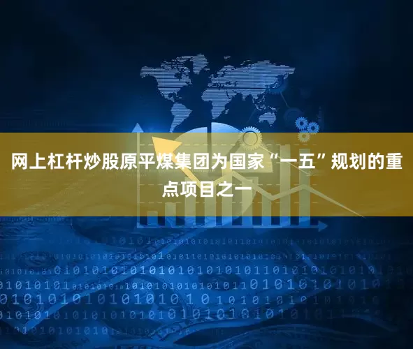 网上杠杆炒股原平煤集团为国家“一五”规划的重点项目之一