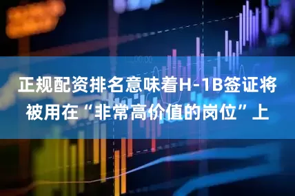 正规配资排名意味着H-1B签证将被用在“非常高价值的岗位”上