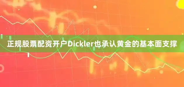 正规股票配资开户Dickler也承认黄金的基本面支撑