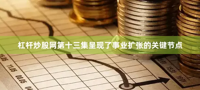 杠杆炒股网第十三集呈现了事业扩张的关键节点