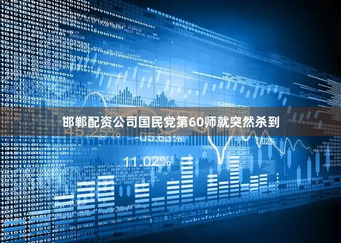邯郸配资公司国民党第60师就突然杀到