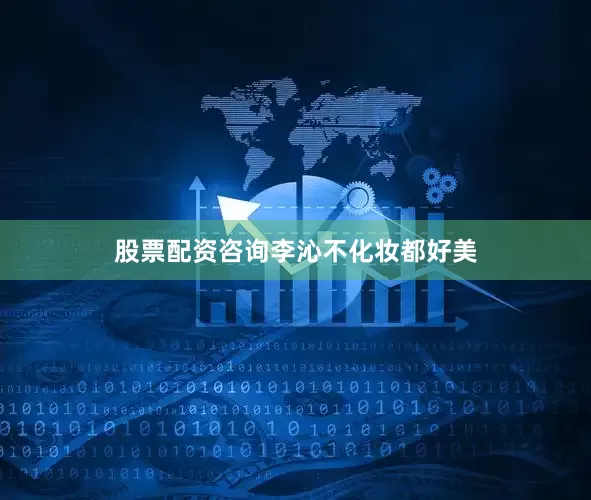 股票配资咨询李沁不化妆都好美