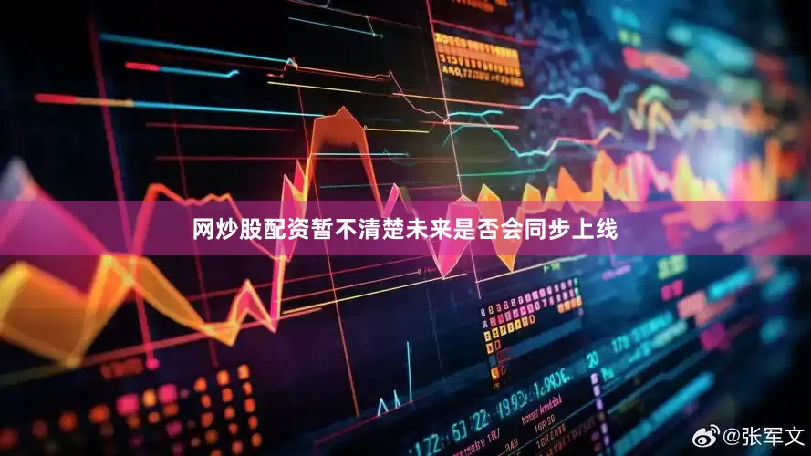 网炒股配资暂不清楚未来是否会同步上线