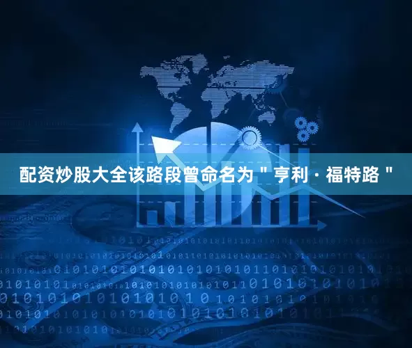 配资炒股大全该路段曾命名为＂亨利 · 福特路＂