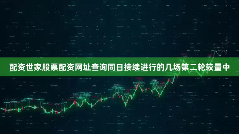 配资世家股票配资网址查询  同日接续进行的几场第二轮较量中